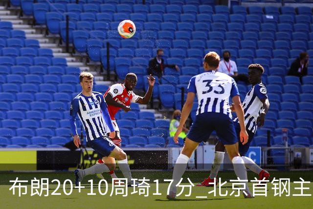 布朗20+10周琦17分 北京首钢主场力克广东两连胜